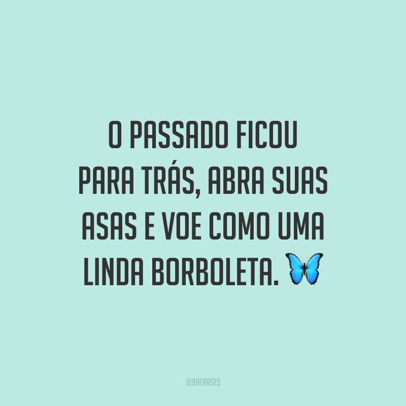O passado ficou para trás, abra suas asas e voe como uma linda borboleta. 🦋