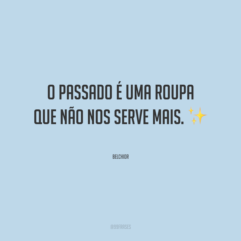 O passado é uma roupa que não nos serve mais.