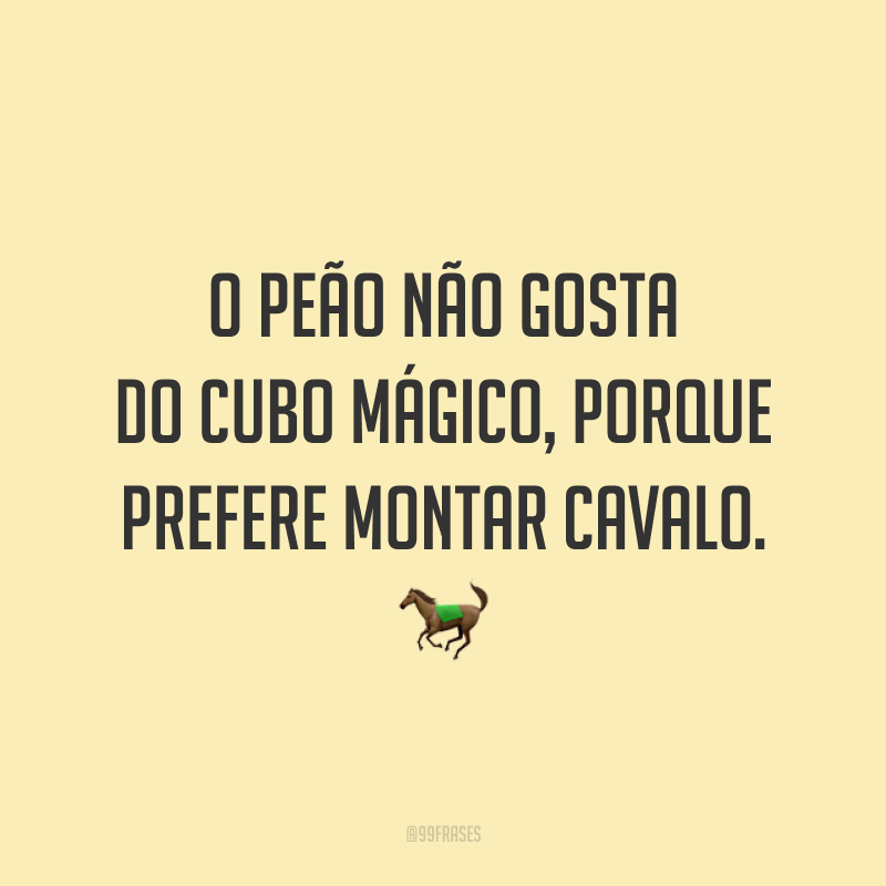 O peão não gosta do cubo mágico, porque prefere montar cavalo. 🐎