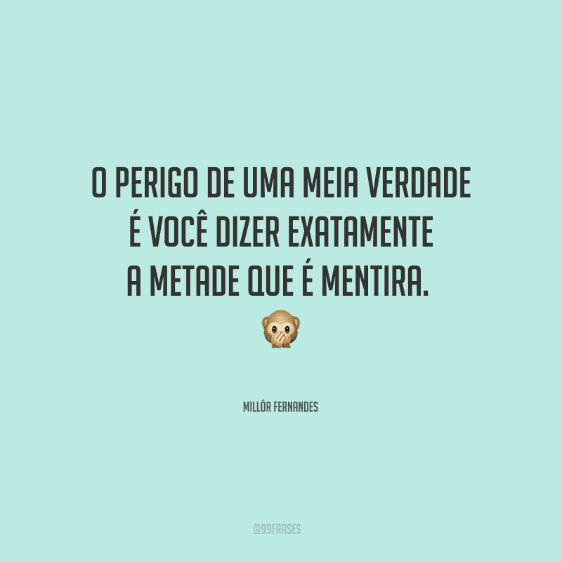 O perigo de uma meia verdade é você dizer exatamente a metade que é mentira. 