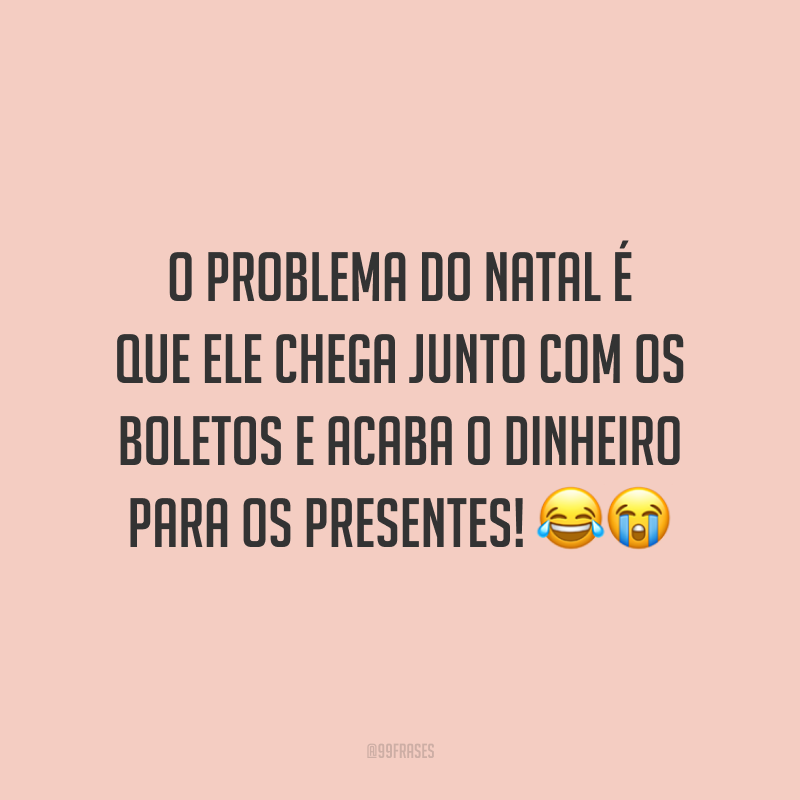 O problema do Natal é que ele chega junto com os boletos e acaba o dinheiro para os presentes!