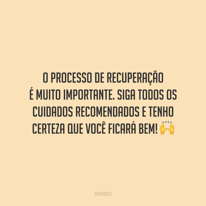 O processo de recuperação é muito importante. Siga todos os cuidados recomendados e tenho certeza que você ficará bem!