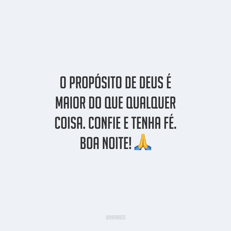 O propósito de Deus é maior do que qualquer coisa. Confie e tenha fé. Boa noite! 