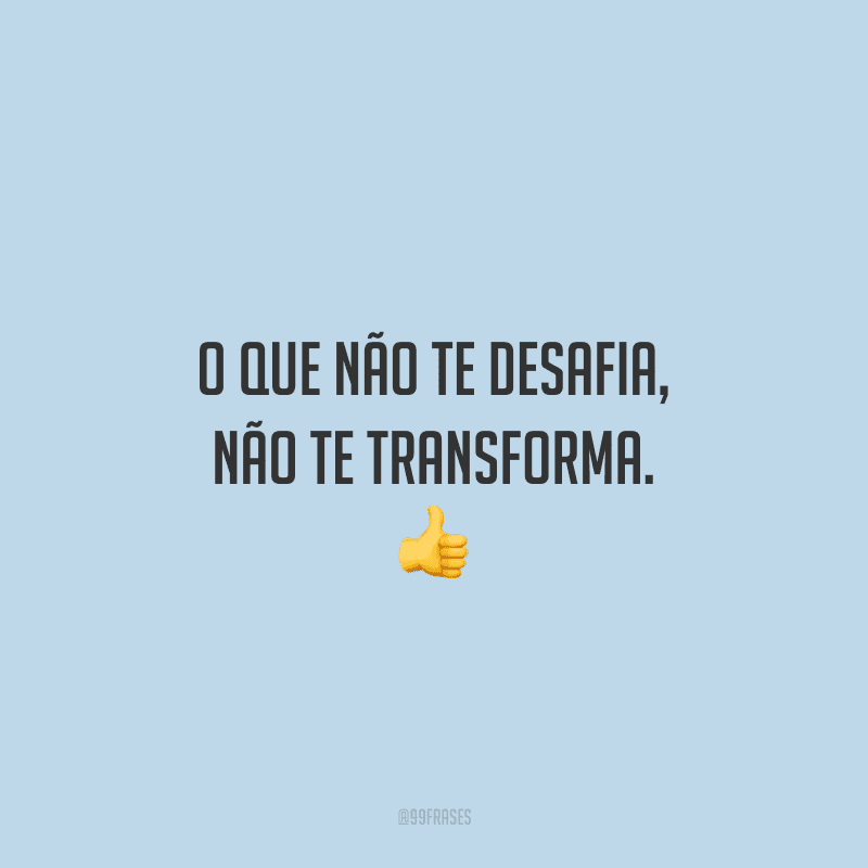 O que não te desafia, não te transforma. 👍