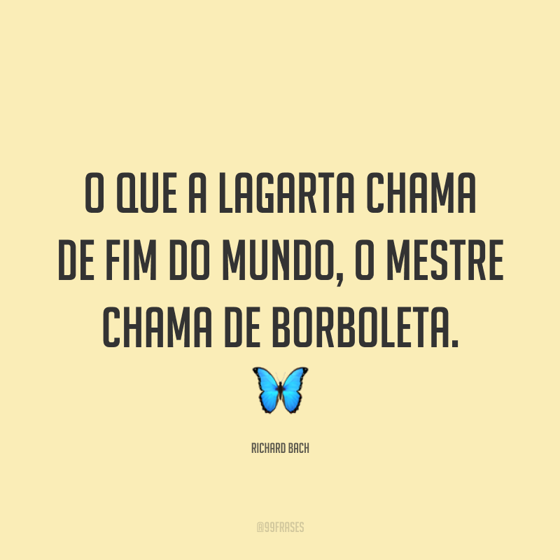 O que a lagarta chama de fim do mundo, o mestre chama de borboleta. 🦋
