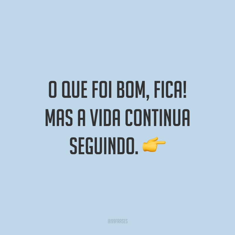 O que foi bom, fica! Mas a vida continua seguindo. ?