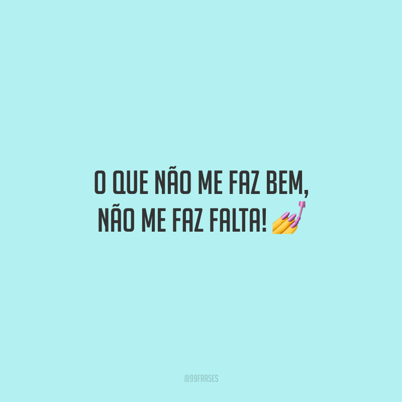 O que não me faz bem, não me faz falta!