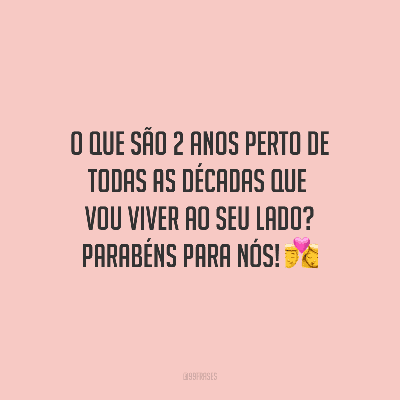 O que são 2 anos perto de todas as décadas que vou viver ao seu lado? Parabéns para nós! ?
