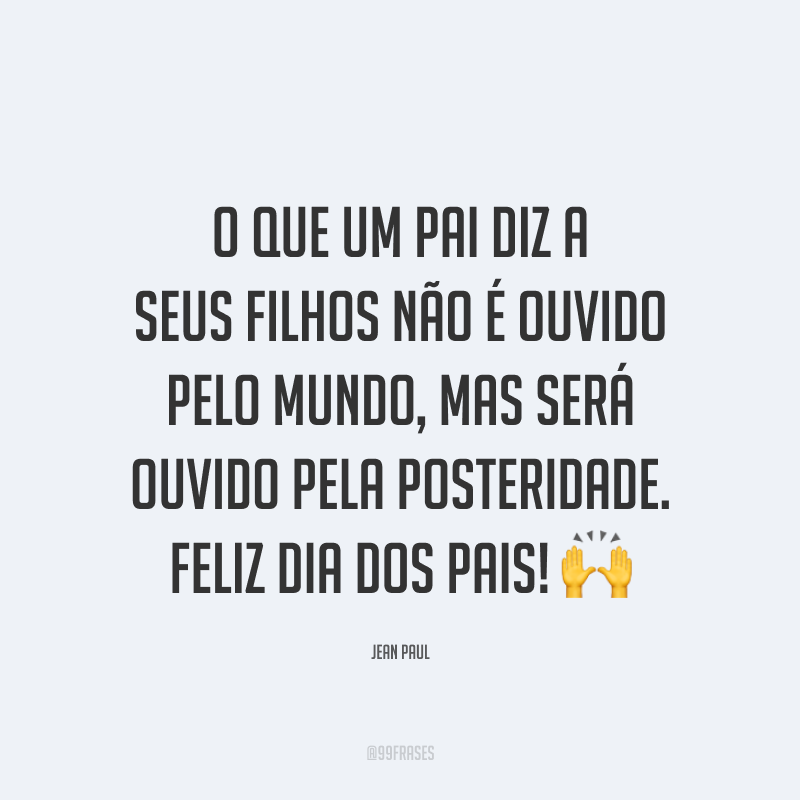 O que um pai diz a seus filhos não é ouvido pelo mundo, mas será ouvido pela posteridade. Feliz Dia dos Pais! 🙌