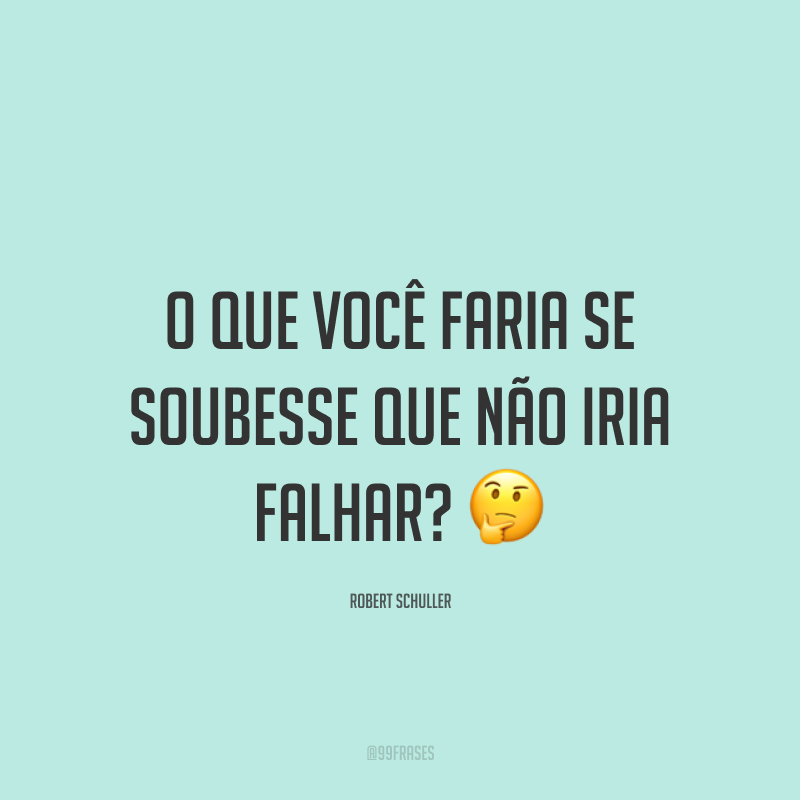 O que você faria se soubesse que não iria falhar? ?