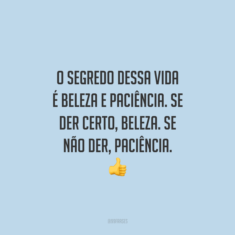 O segredo dessa vida é beleza e paciência. Se der certo, beleza. Se não der, paciência. 