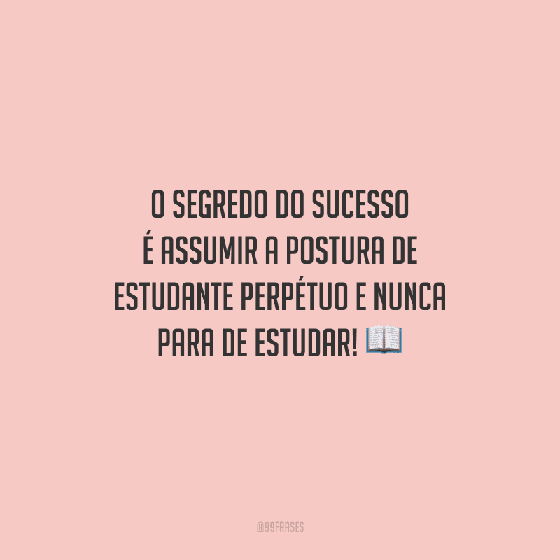 O segredo do sucesso é assumir a postura de estudante perpétuo e nunca para de estudar! 