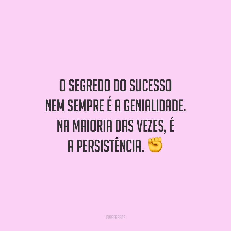 O segredo do sucesso nem sempre é a genialidade. Na maioria das vezes, é a persistência.