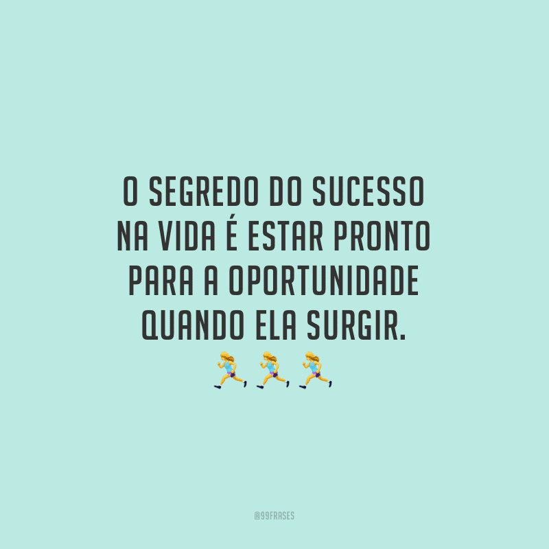 O segredo do sucesso na vida é estar pronto para a oportunidade quando ela surgir.