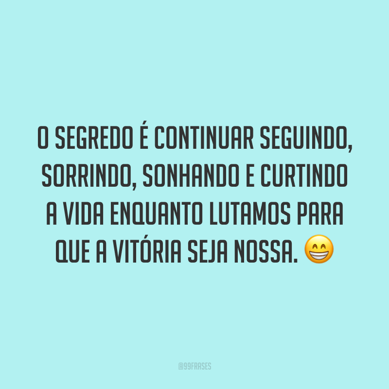 O segredo é continuar seguindo, sorrindo, sonhando e curtindo a vida enquanto lutamos para que a vitória seja nossa. ?