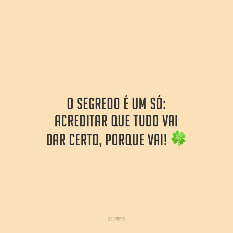 O segredo é um só: acreditar que tudo vai dar certo, porque vai!