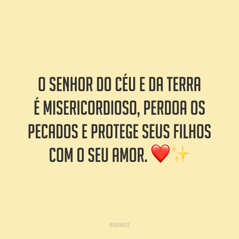 O Senhor do céu e da Terra é misericordioso, perdoa os pecados e protege seus filhos com o seu amor.