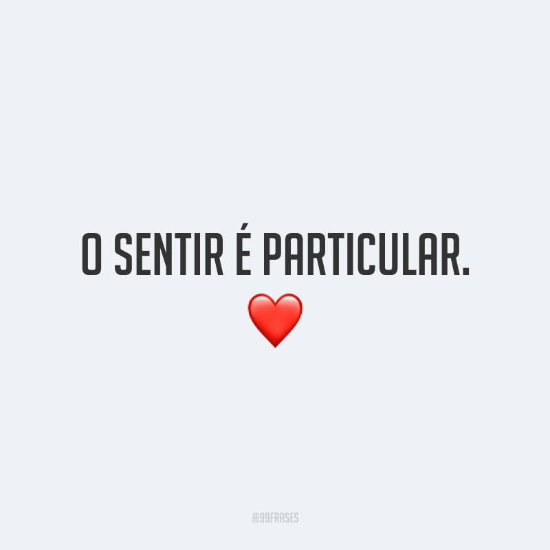 O sentir é particular. ❤️
