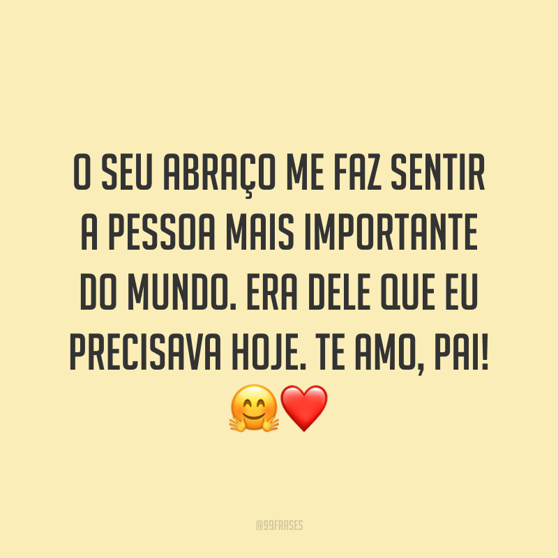 O seu abraço me faz sentir a pessoa mais importante do mundo. Era dele que eu precisava hoje. Te amo, pai! 🤗❤️
