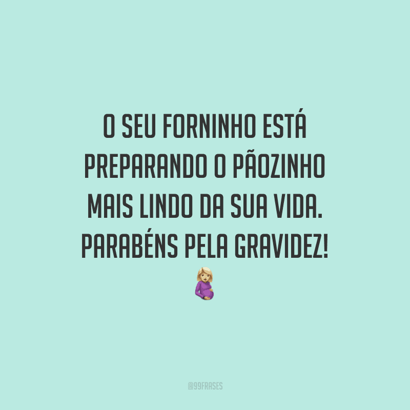 O seu forninho está preparando o pãozinho mais lindo da sua vida. Parabéns pela gravidez!