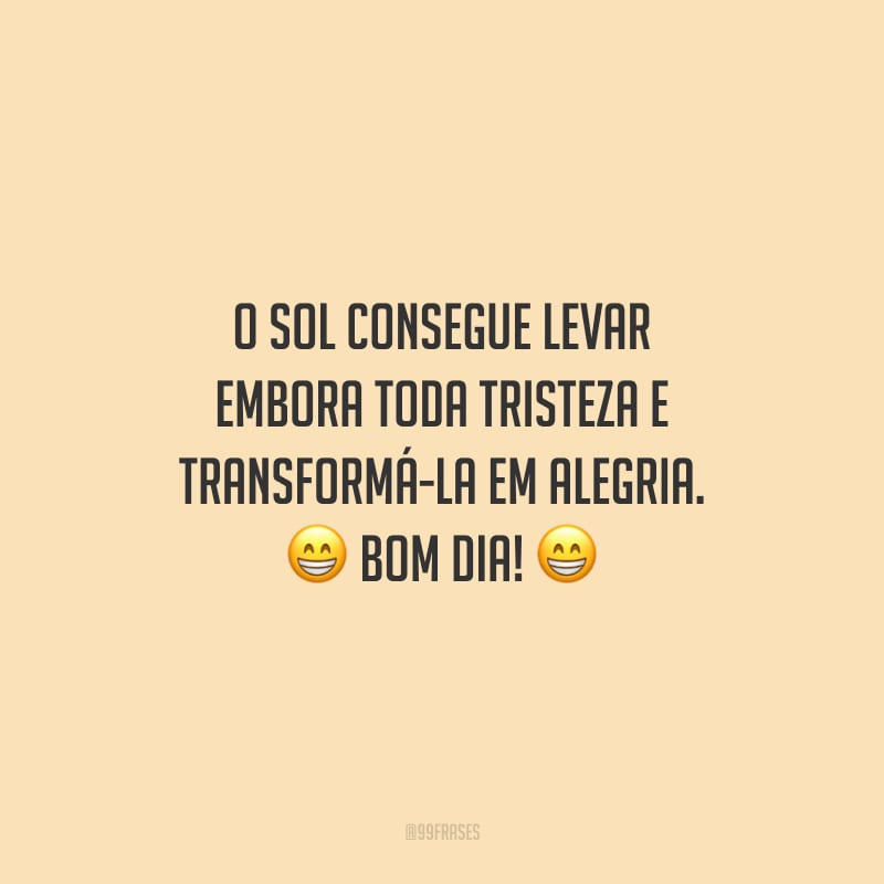 O sol consegue levar embora toda tristeza e transformá-la em alegria. Bom dia!