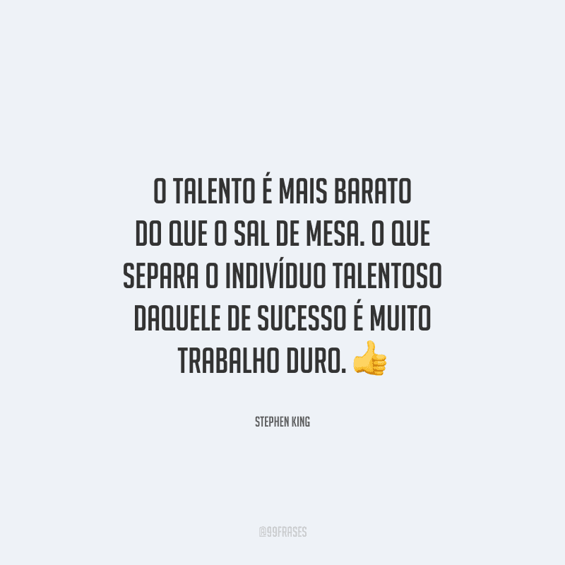 O talento é mais barato do que o sal de mesa. O que separa o indivíduo talentoso daquele de sucesso é muito trabalho duro. 