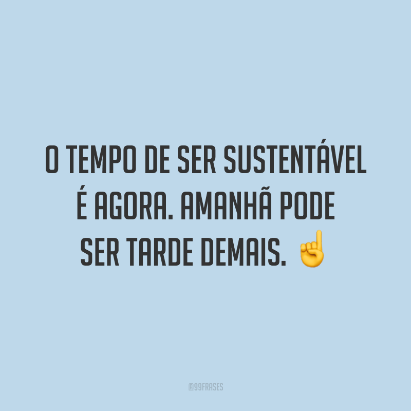 O tempo de ser sustentável é agora. Amanhã pode ser tarde demais. ☝️