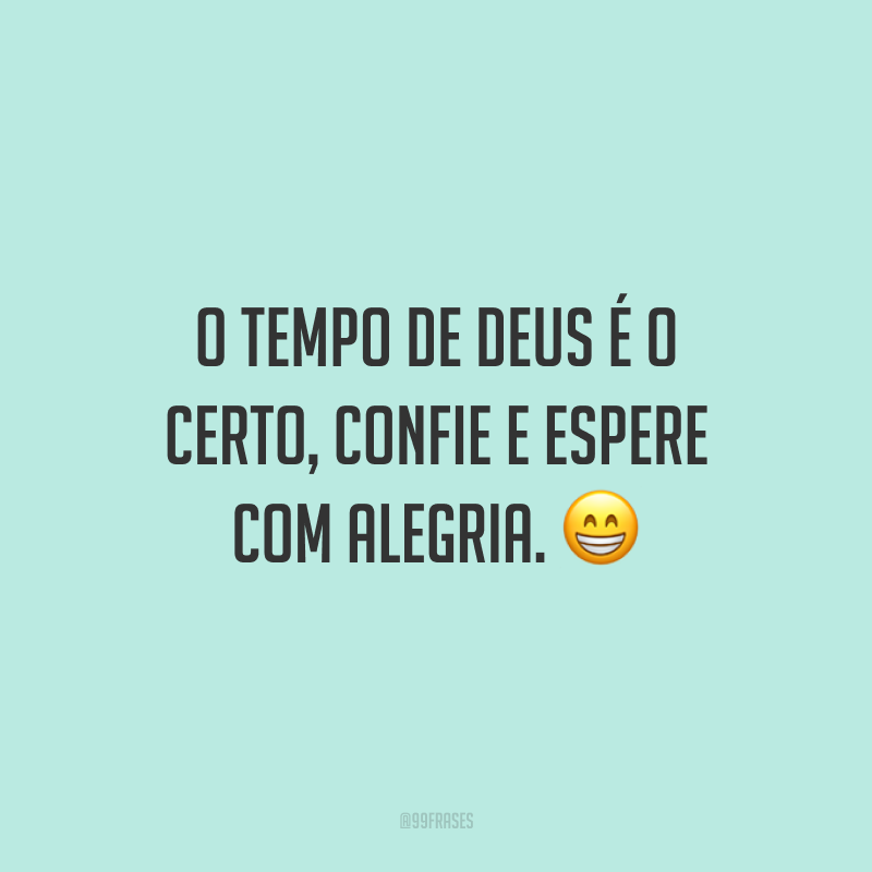 O tempo de Deus é o certo, confie e espere com alegria. ?