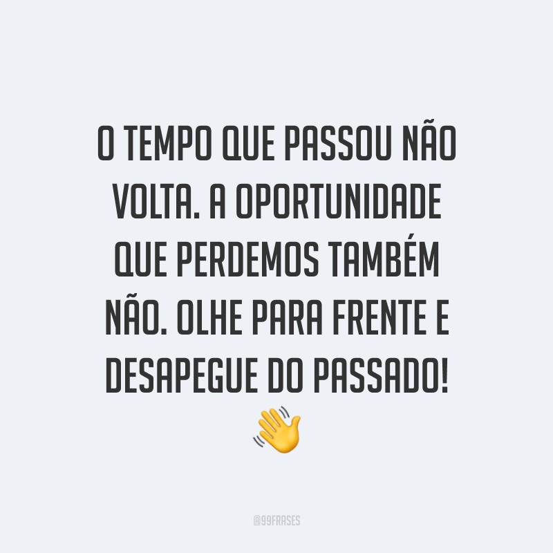 O tempo que passou não volta. A oportunidade que perdemos também não. Olhe para frente e desapegue do passado! ?
