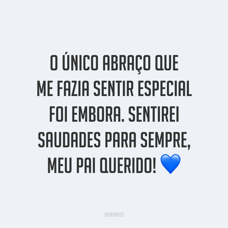 O único abraço que me fazia sentir especial foi embora. Sentirei saudades para sempre, meu pai querido! 💙