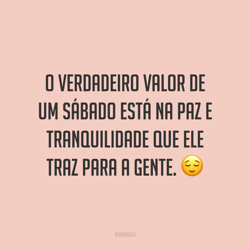 O verdadeiro valor de um sábado está na paz e tranquilidade que ele traz para a gente. 😌