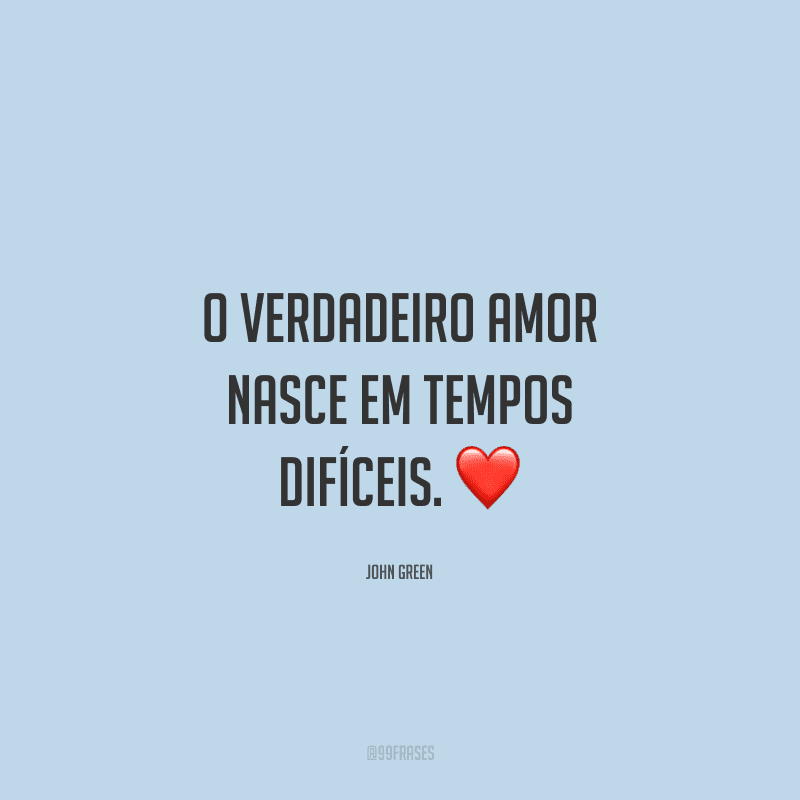 O verdadeiro amor nasce em tempos difíceis.