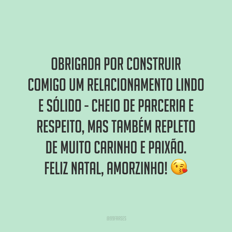Obrigada por construir comigo um relacionamento lindo e sólido - cheio de parceria e respeito, mas também repleto de muito carinho e paixão. Feliz Natal, amorzinho! 