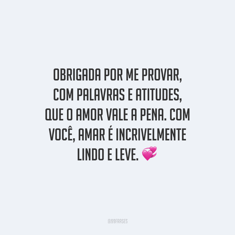 Obrigada por me provar, com palavras e atitudes, que o amor vale a pena. Com você, amar é incrivelmente lindo e leve.