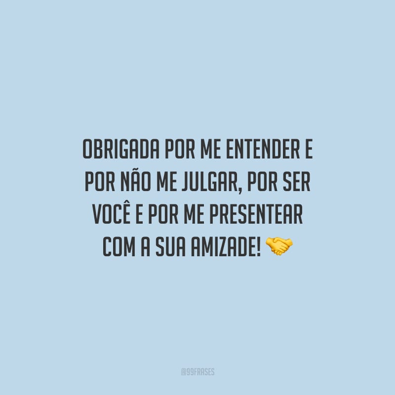 Obrigada por me entender e por não me julgar, por ser você e por me presentear com a sua amizade!