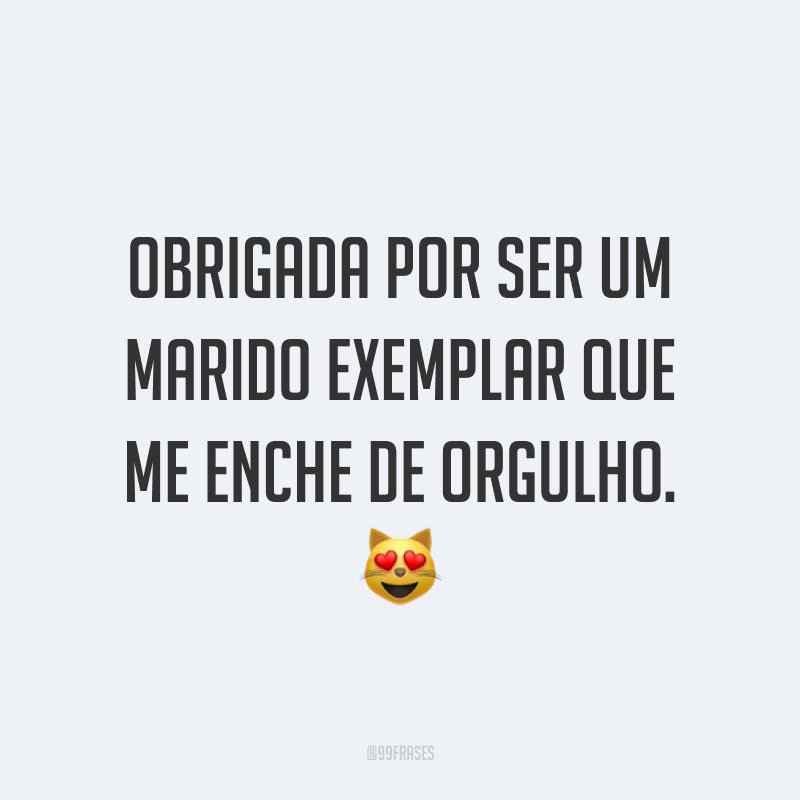 Obrigada por ser um marido exemplar que me enche de orgulho. ?