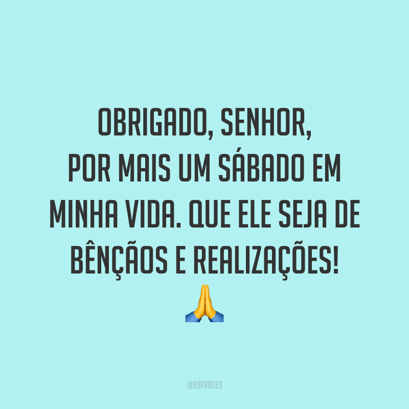 Obrigado, Senhor, por mais um sábado em minha vida. Que ele seja de bênçãos e realizações! 🙏