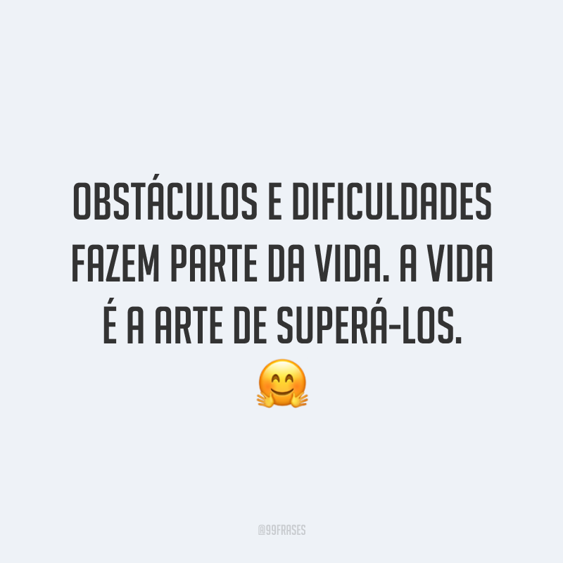 Obstáculos e dificuldades fazem parte da vida. A vida é a arte de superá-los. 🤗