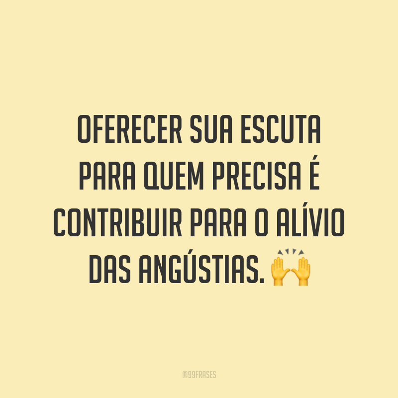 Oferecer sua escuta para quem precisa é contribuir para o alívio das angústias. 🙌