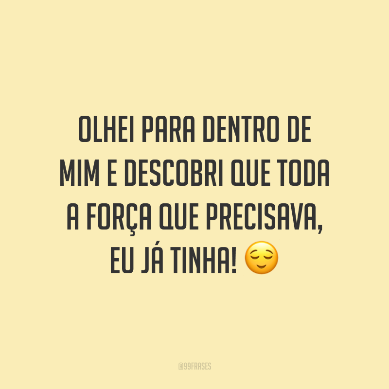 Olhei para dentro de mim e descobri que toda a força que precisava, eu já tinha! ?