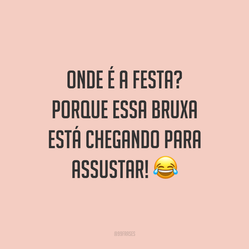 Onde é a festa? Porque essa bruxa está chegando para assustar! 😂