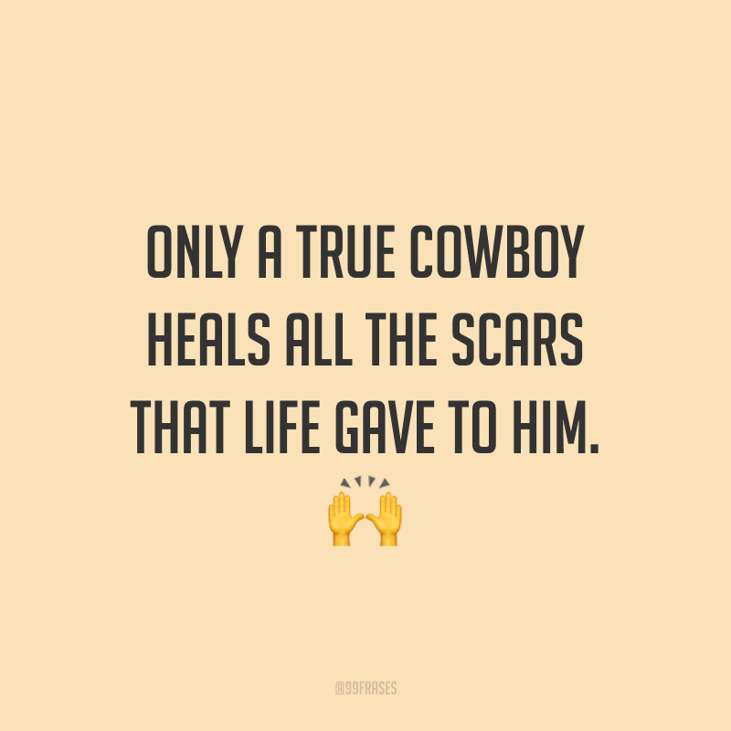 Only a true cowboy heals all the scars that life gave to him. 🙌 (Só um verdadeiro vaqueiro cura todas as cicatrizes que a vida lhe deu.)