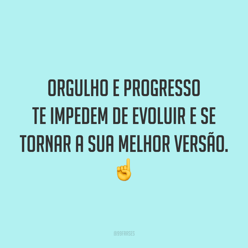 Orgulho e progresso te impedem de evoluir e se tornar a sua melhor versão. ☝️
