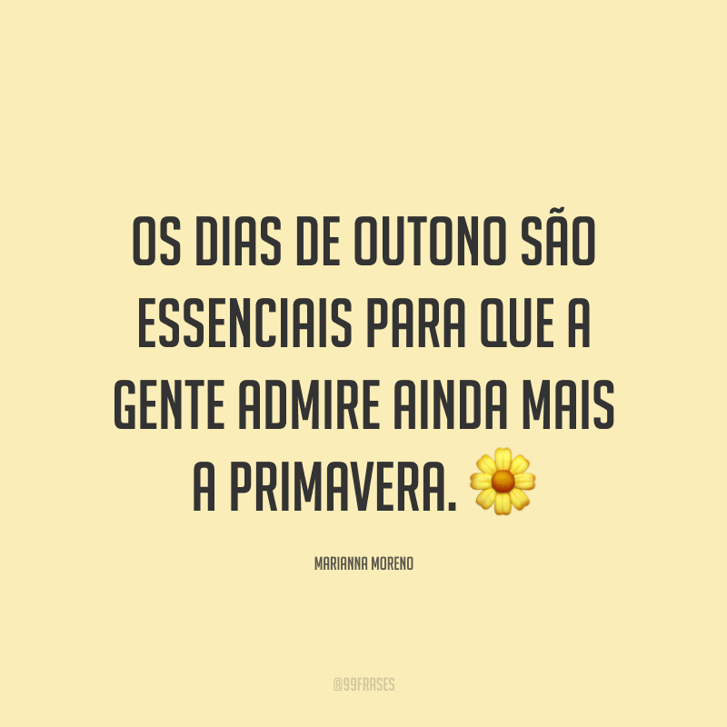 Os dias de outono são essenciais para que a gente admire ainda mais a primavera. ?