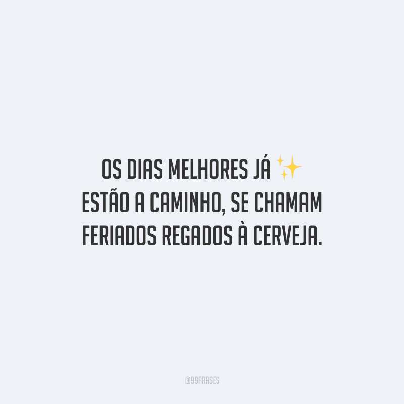 Os dias melhores já estão a caminho, se chamam feriados regados à cerveja.