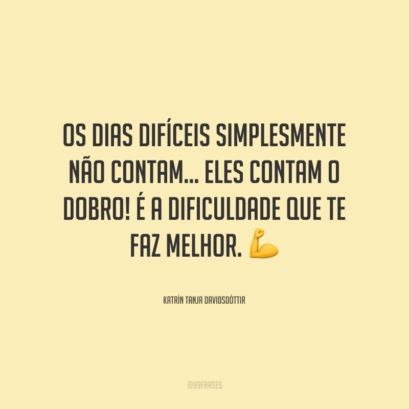 Os dias difíceis simplesmente não contam... eles contam o dobro! É a dificuldade que te faz melhor. 