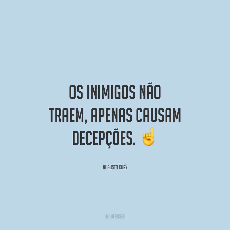 Os inimigos não traem, apenas causam decepções. 