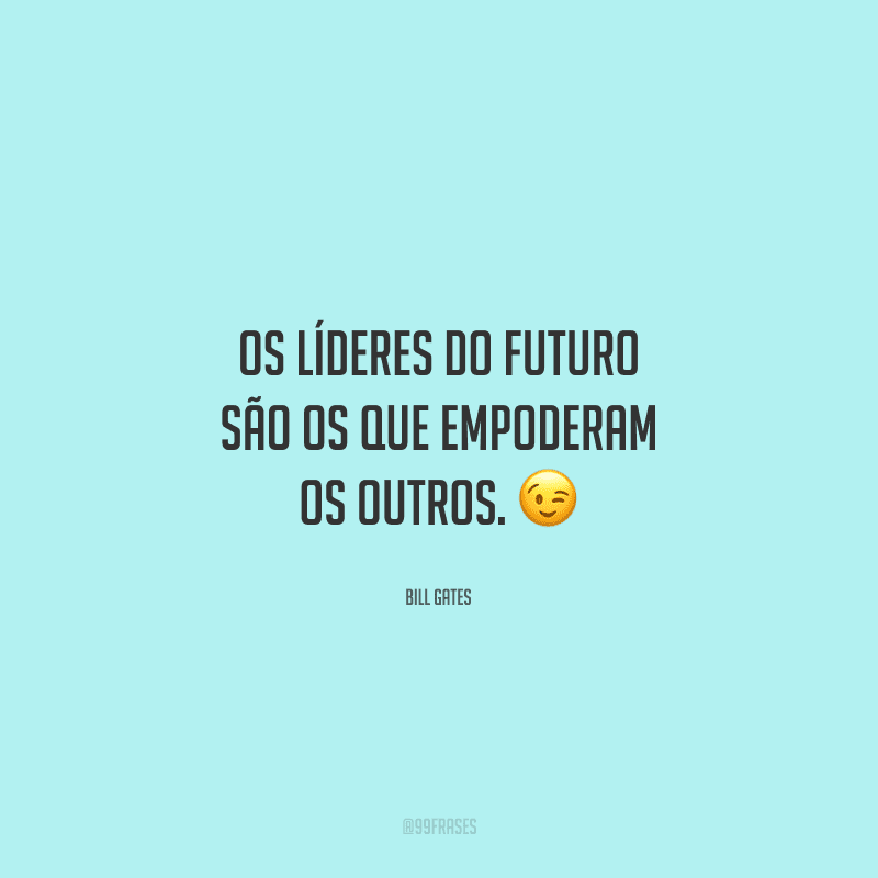 Os líderes do futuro são os que empoderam os outros. 