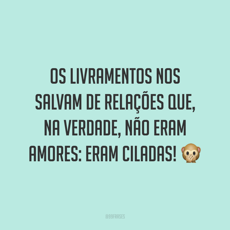 Os livramentos nos salvam de relações que, na verdade, não eram amores: eram ciladas! 🙊
