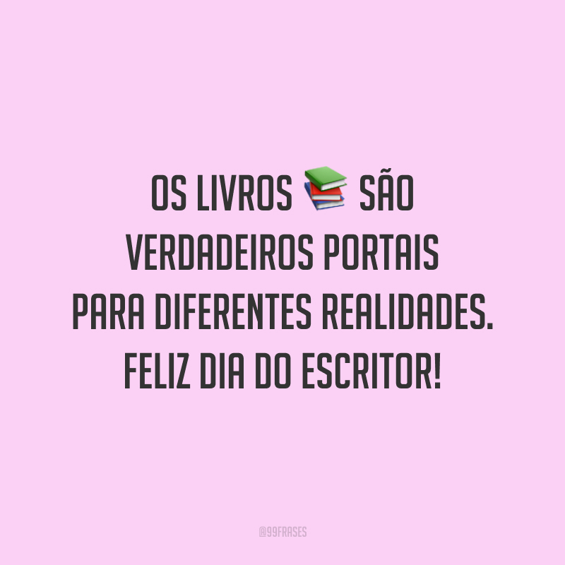 Os livros são verdadeiros portais para diferentes realidades. Feliz Dia do Escritor!